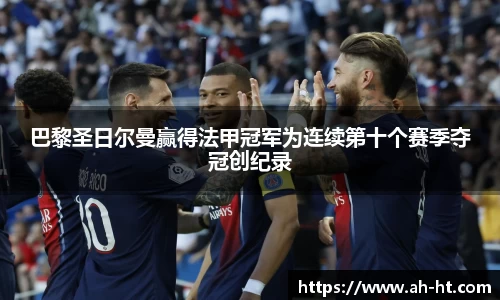 巴黎圣日尔曼赢得法甲冠军为连续第十个赛季夺冠创纪录