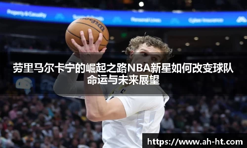 劳里马尔卡宁的崛起之路NBA新星如何改变球队命运与未来展望