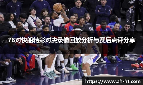 76对快船精彩对决录像回放分析与赛后点评分享