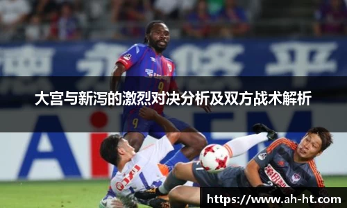 大宫与新泻的激烈对决分析及双方战术解析