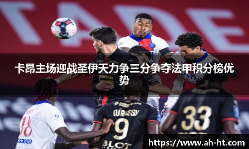 卡昂主场迎战圣伊天力争三分争夺法甲积分榜优势