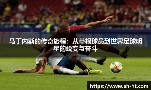 马丁内斯的传奇旅程：从草根球员到世界足球明星的蜕变与奋斗